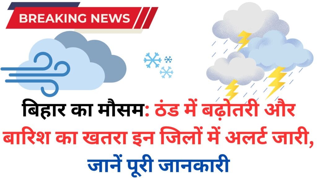 बिहार का मौसम: ठंड में बढ़ोतरी और बारिश का खतरा इन जिलों में अलर्ट जारी, जानें पूरी जानकारी