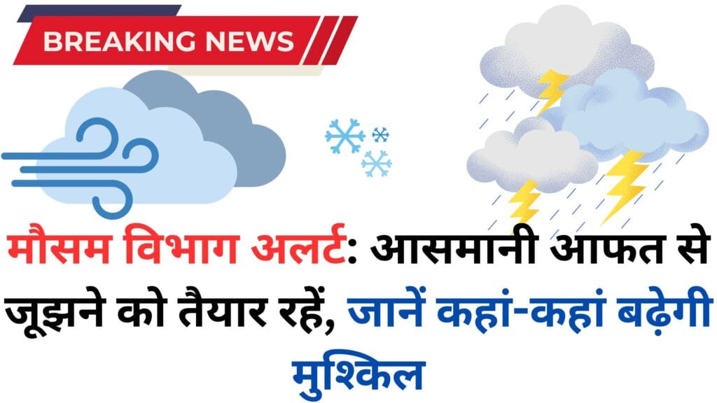 मौसम विभाग अलर्ट: आसमानी आफत से जूझने को तैयार रहें, जानें कहां-कहां बढ़ेगी मुश्किल
