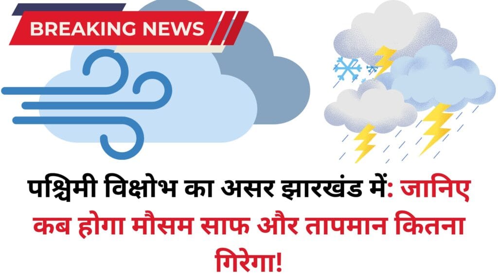 पश्चिमी विक्षोभ का असर झारखंड में: जानिए कब होगा मौसम साफ और तापमान कितना गिरेगा!