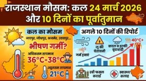 राजस्थान में कल का मौसम 24 मार्च 2026: जयपुर, जोधपुर, अजमेर में भीषण गर्मी? 10 दिनों की सटीक रिपोर्ट