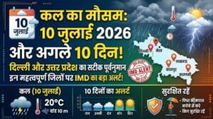 कल का मौसम 10 जुलाई 2026: UP और दिल्ली में भयंकर बारिश का अलर्ट! जानिए अगले 10 दिनों का हाल