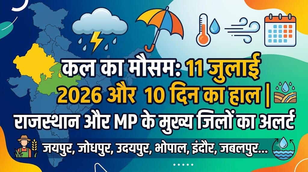 कल का मौसम 11 जुलाई 2026: राजस्थान और मध्य प्रदेश में भारी बारिश का अलर्ट, जानें अगले 10 दिनों का हाल