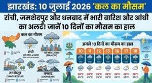 कल का मौसम 10 जुलाई 2026: झारखंड के इन जिलों में मूसलाधार बारिश और बिजली गिरने का अलर्ट, देखें अगले 10 दिनों का मौसम पूर्वानुमान