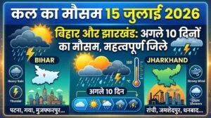 कल का मौसम 15 जुलाई 2026: बिहार-झारखंड में भारी तबाही का अलर्ट! रांची, पटना समेत इन 15 जिलों में गिरेगी बिजली, अगले 10 दिनों तक झमाझम बारिश