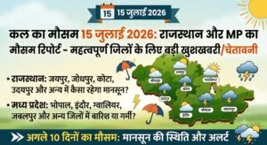 कल का मौसम 15 जुलाई 2026: राजस्थान और मध्य प्रदेश के इन जिलों में मौसम विभाग का अचानक बड़ा अलर्ट, अगले 10 दिनों तक होगी झमाझम बारिश